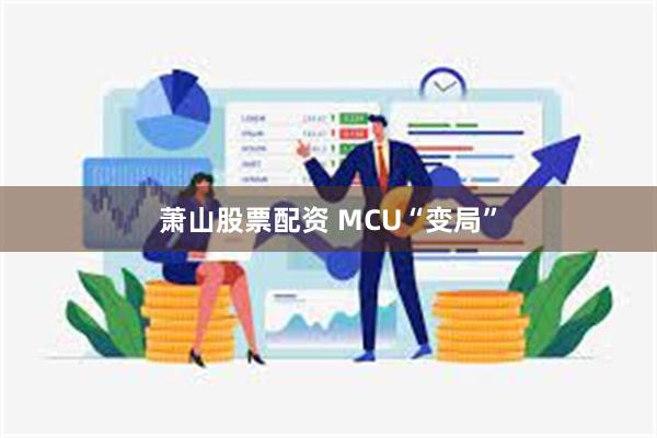 萧山股票配资 MCU“变局”