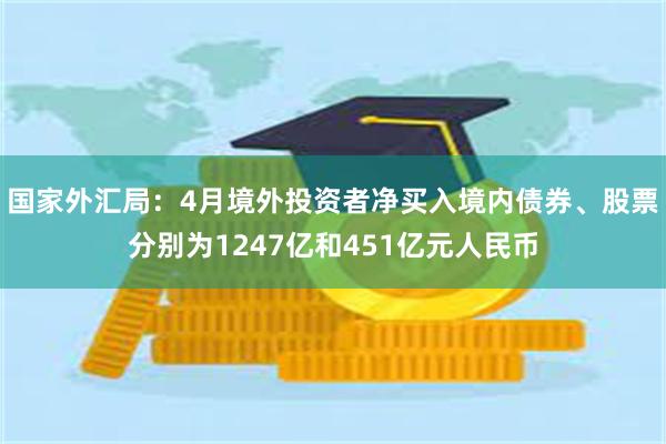 国家外汇局：4月境外投资者净买入境内债券、股票分别为1247亿和451亿元人民币