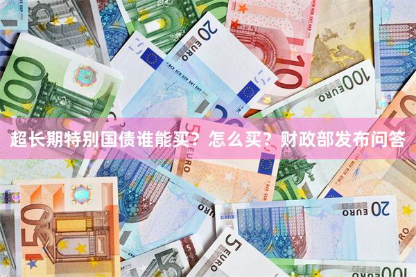 超长期特别国债谁能买？怎么买？财政部发布问答