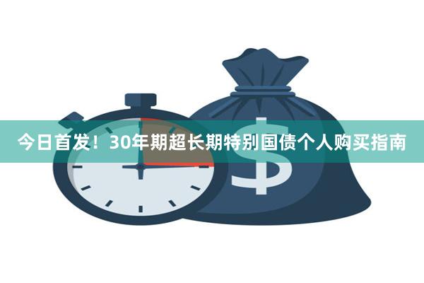 今日首发！30年期超长期特别国债个人购买指南