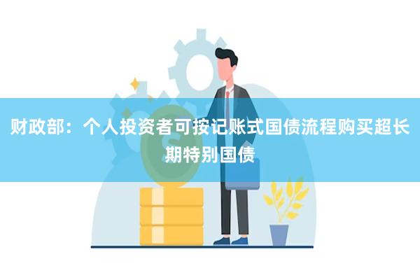 财政部：个人投资者可按记账式国债流程购买超长期特别国债