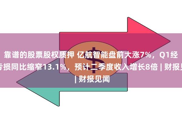 靠谱的股票股权质押 亿航智能盘前大涨7%，Q1经营亏损同比缩窄13.1%，预计二季度收入增长8倍 | 财报见闻