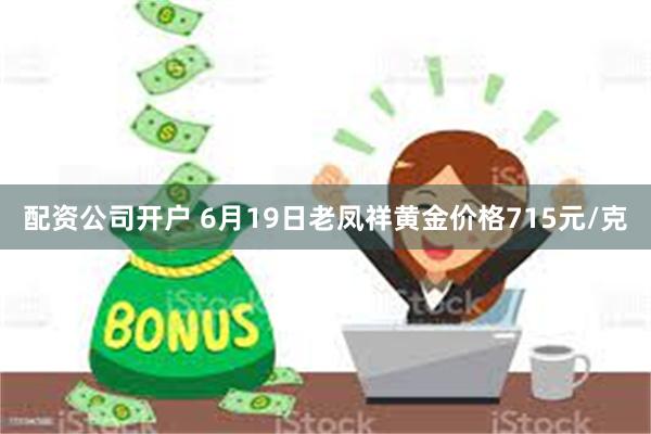 配资公司开户 6月19日老凤祥黄金价格715元/克