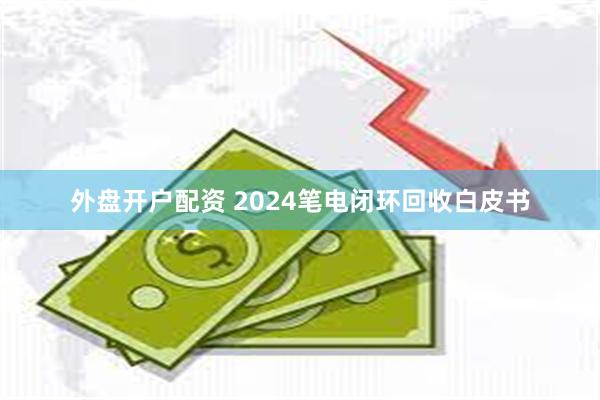 外盘开户配资 2024笔电闭环回收白皮书