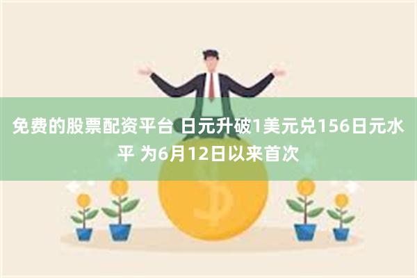 免费的股票配资平台 日元升破1美元兑156日元水平 为6月12日以来首次