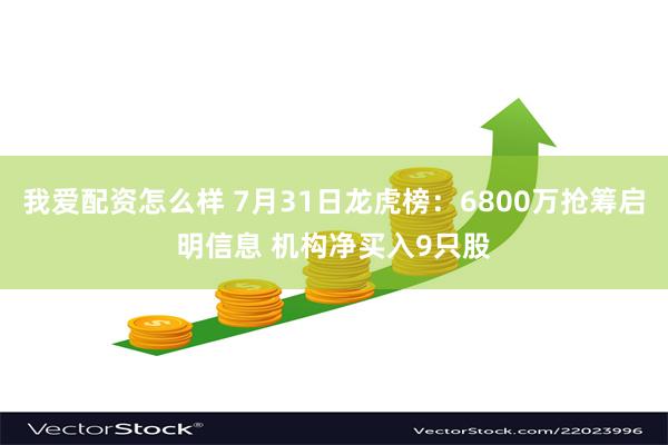 我爱配资怎么样 7月31日龙虎榜：6800万抢筹启明信息 机构净买入9只股