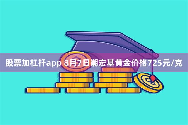 股票加杠杆app 8月7日潮宏基黄金价格725元/克