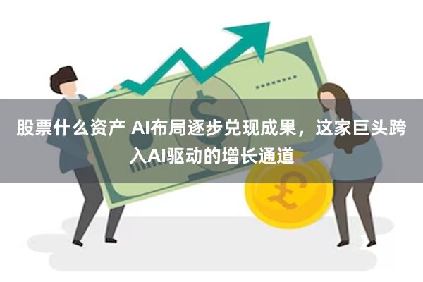 股票什么资产 AI布局逐步兑现成果，这家巨头跨入AI驱动的增长通道