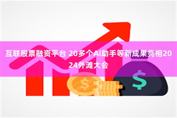 互联股票融资平台 20多个AI助手等新成果亮相2024外滩大会