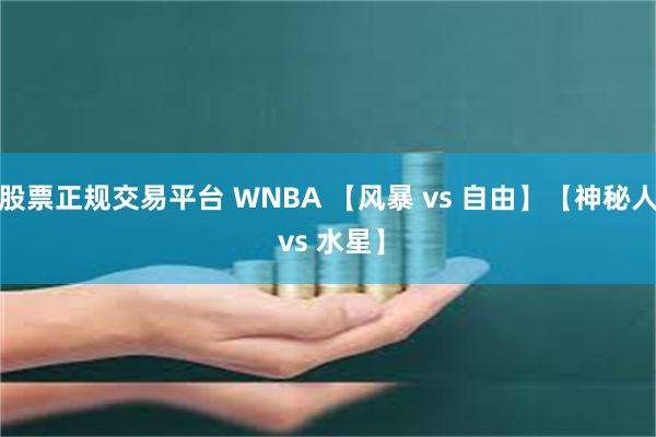 股票正规交易平台 WNBA 【风暴 vs 自由】【神秘人 vs 水星】