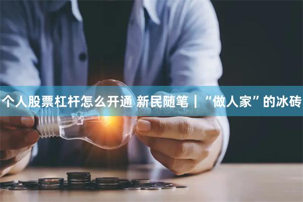 个人股票杠杆怎么开通 新民随笔｜“做人家”的冰砖