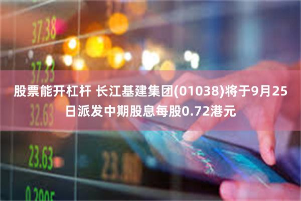 股票能开杠杆 长江基建集团(01038)将于9月25日派发中期股息每股0.72港元