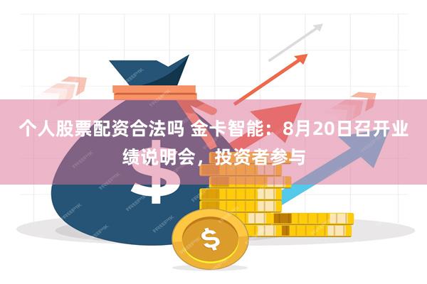 个人股票配资合法吗 金卡智能：8月20日召开业绩说明会，投资者参与