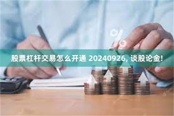 股票杠杆交易怎么开通 20240926, 谈股论金!