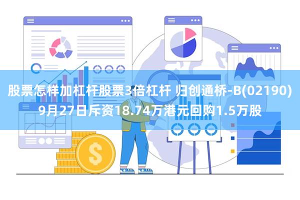 股票怎样加杠杆股票3倍杠杆 归创通桥-B(02190)9月27日斥资18.74万港元回购1.5万股