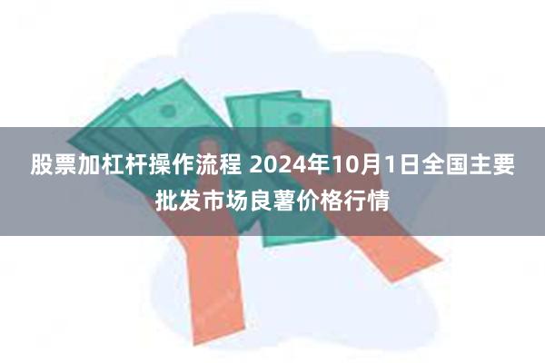 股票加杠杆操作流程 2024年10月1日全国主要批发市场良薯价格行情