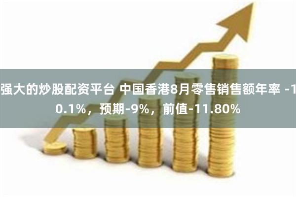 强大的炒股配资平台 中国香港8月零售销售额年率 -10.1%，预期-9%，前值-11.80%