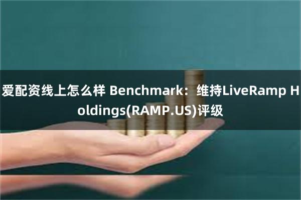 爱配资线上怎么样 Benchmark：维持LiveRamp Holdings(RAMP.US)评级