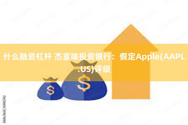 什么融资杠杆 杰富瑞投资银行：假定Apple(AAPL.US)评级