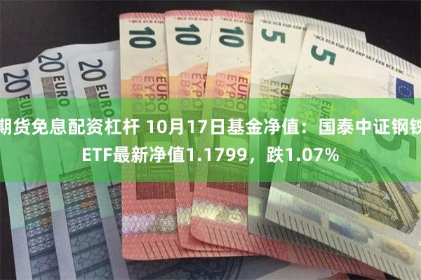 期货免息配资杠杆 10月17日基金净值：国泰中证钢铁ETF最新净值1.1799，跌1.07%