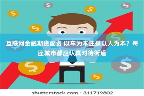 互联网金融期货配资 以车为本还是以人为本？每座城市都应认真对待街道