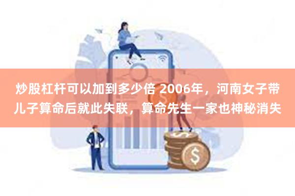 炒股杠杆可以加到多少倍 2006年，河南女子带儿子算命后就此失联，算命先生一家也神秘消失