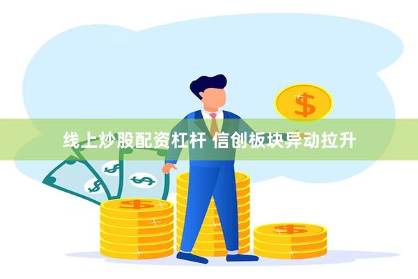 线上炒股配资杠杆 信创板块异动拉升