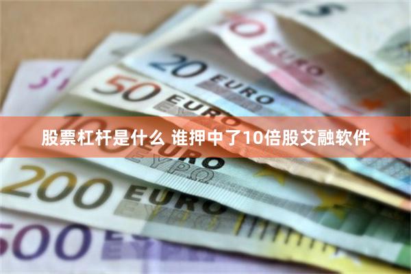 股票杠杆是什么 谁押中了10倍股艾融软件