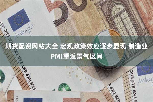 期货配资网站大全 宏观政策效应逐步显现 制造业PMI重返景气区间