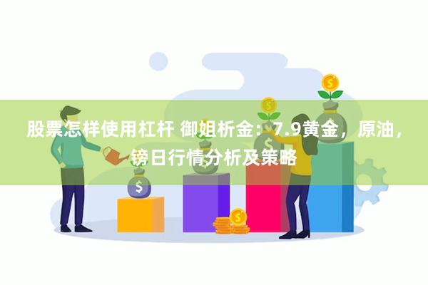 股票怎样使用杠杆 御姐析金：7.9黄金，原油，镑日行情分析及策略