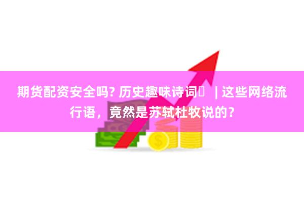 期货配资安全吗? 历史趣味诗词⑭ | 这些网络流行语，竟然是苏轼杜牧说的？