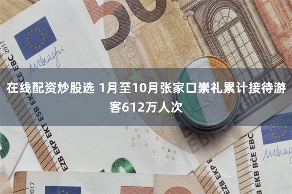 在线配资炒股选 1月至10月张家口崇礼累计接待游客612万人次