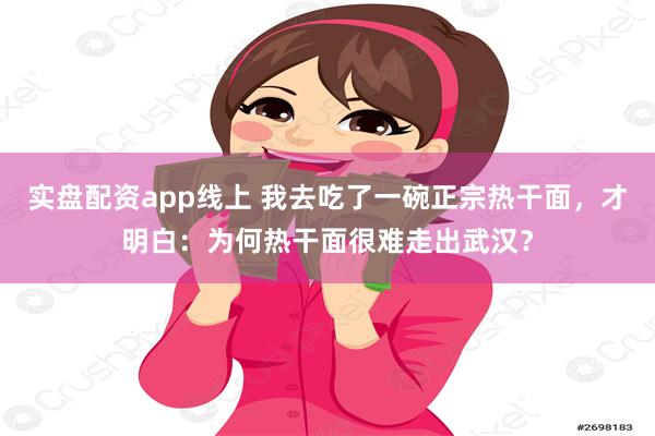 实盘配资app线上 我去吃了一碗正宗热干面，才明白：为何热干面很难走出武汉？