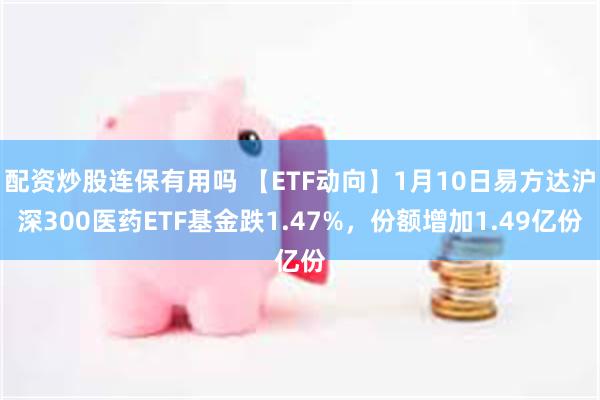 配资炒股连保有用吗 【ETF动向】1月10日易方达沪深300医药ETF基金跌1.47%，份额增加1.49亿份