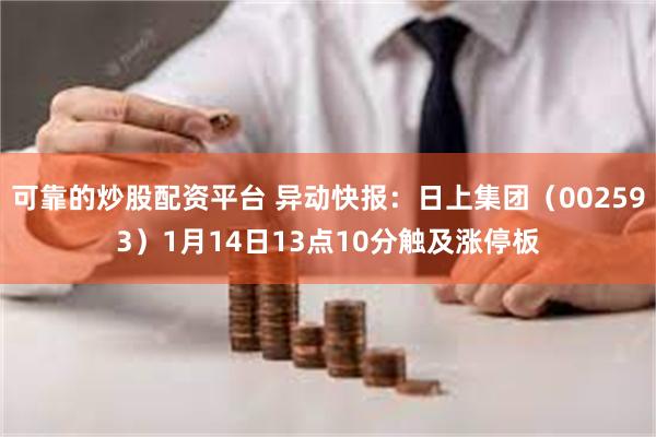 可靠的炒股配资平台 异动快报：日上集团（002593）1月14日13点10分触及涨停板