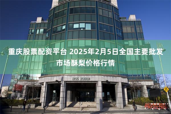 重庆股票配资平台 2025年2月5日全国主要批发市场酥梨价格行情