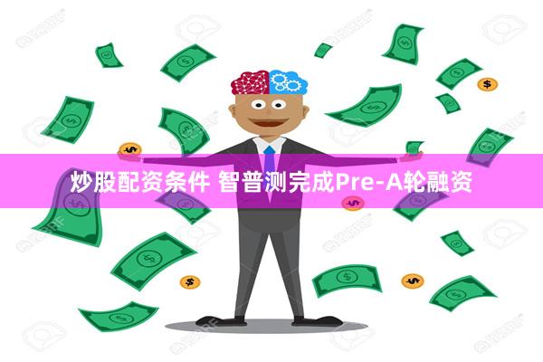 炒股配资条件 智普测完成Pre-A轮融资