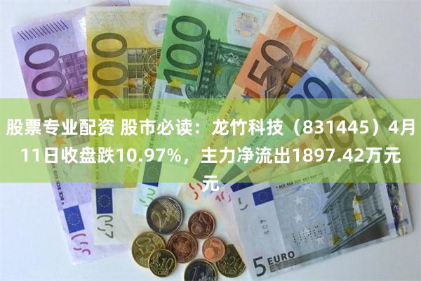 股票专业配资 股市必读：龙竹科技（831445）4月11日收盘跌10.97%，主力净流出1897.42万元